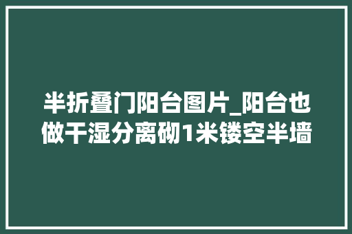 半折叠门阳台图片_阳台也做干湿分离砌1米镂空半墙一分为二一边晾衣服一边休闲