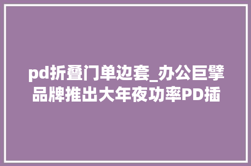 pd折叠门单边套_办公巨擘品牌推出大年夜功率PD插线板得力45WPD插线板开箱评测