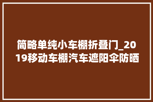 简略单纯小车棚折叠门_2019移动车棚汽车遮阳伞防晒太阳车罩全自动遥控智能折叠车篷