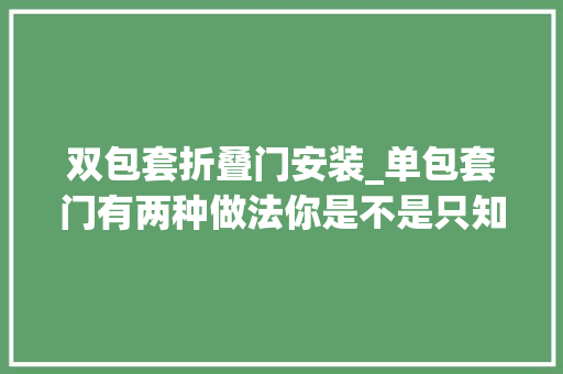 双包套折叠门安装_单包套门有两种做法你是不是只知道一种