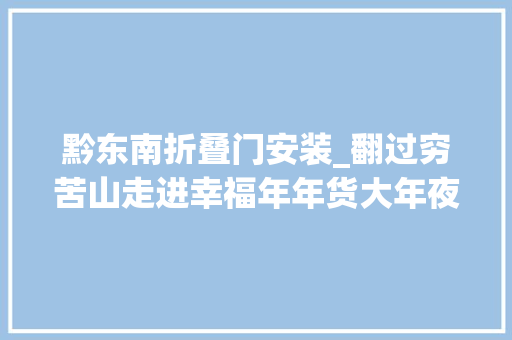 黔东南折叠门安装_翻过穷苦山走进幸福年年货大年夜集里的村落振兴新图景