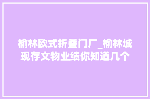 榆林欧式折叠门厂_榆林城现存文物业绩你知道几个