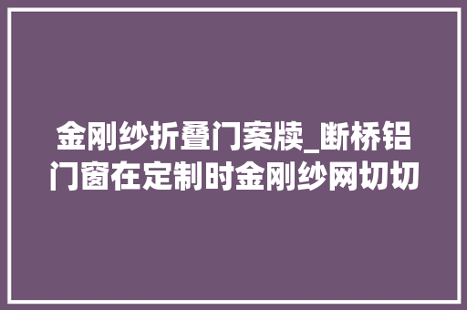 金刚纱折叠门案牍_断桥铝门窗在定制时金刚纱网切切别丢弃否则你会追悔莫及