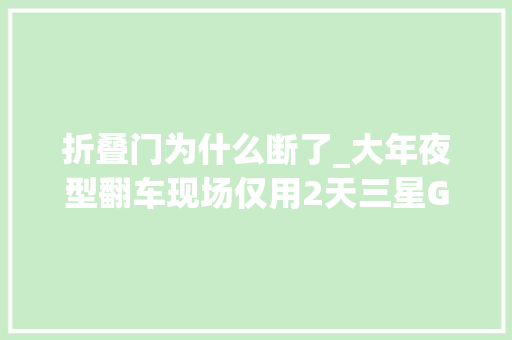 折叠门为什么断了_大年夜型翻车现场仅用2天三星GalaxyFold折叠屏手机屏幕就断裂了