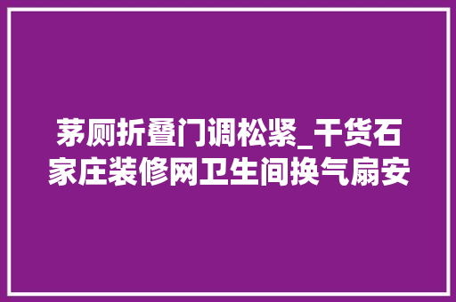 茅厕折叠门调松紧_干货石家庄装修网卫生间换气扇安装方法介绍