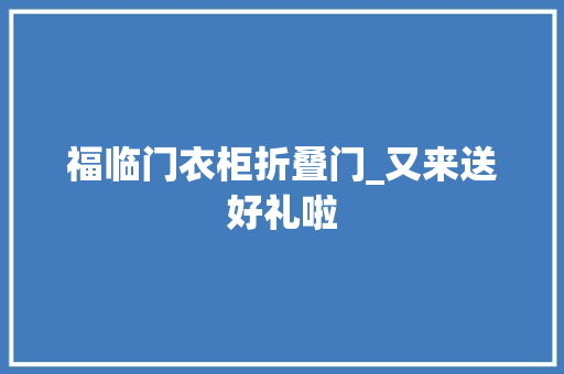 福临门衣柜折叠门_又来送好礼啦