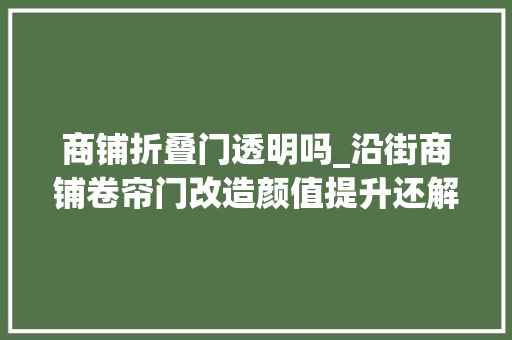商铺折叠门透明吗_沿街商铺卷帘门改造颜值提升还解决了扰平易近问题