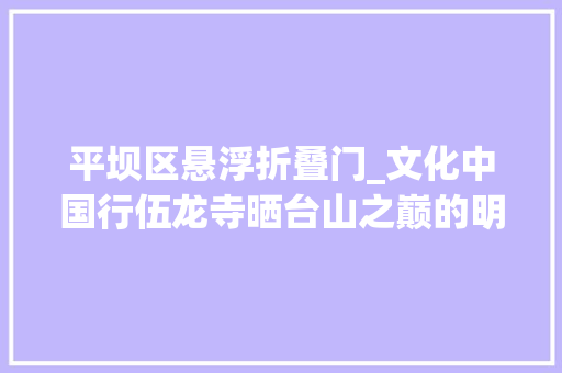 平坝区悬浮折叠门_文化中国行伍龙寺晒台山之巅的明珠
