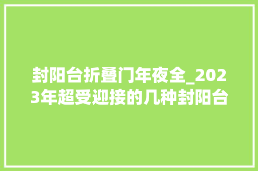 封阳台折叠门年夜全_2023年超受迎接的几种封阳台办法你最心动哪一种
