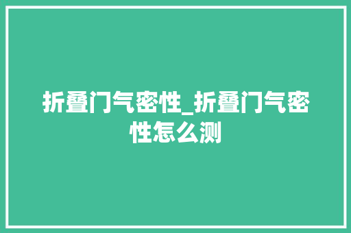 折叠门气密性_折叠门气密性怎么测