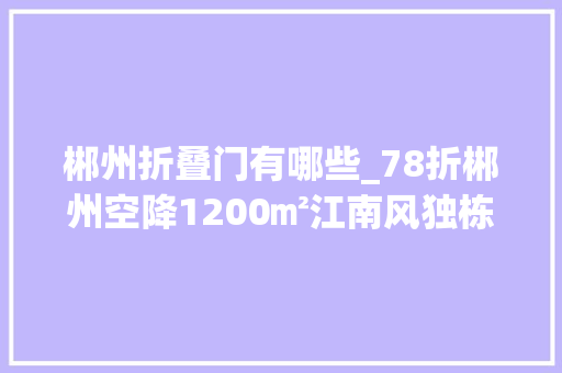 郴州折叠门有哪些_78折郴州空降1200㎡江南风独栋湘菜馆美到梗塞