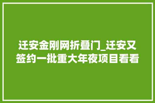 迁安金刚网折叠门_迁安又签约一批重大年夜项目看看都有哪些