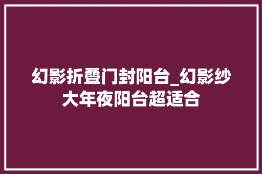 幻影折叠门封阳台_幻影纱大年夜阳台超适合
