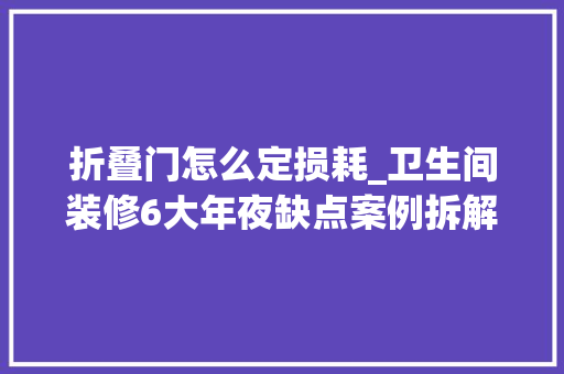 折叠门怎么定损耗_卫生间装修6大年夜缺点案例拆解与分析