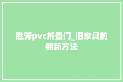 胜芳pvc折叠门_旧家具的翻新方法