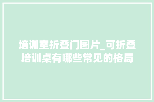 培训室折叠门图片_可折叠培训桌有哪些常见的格局
