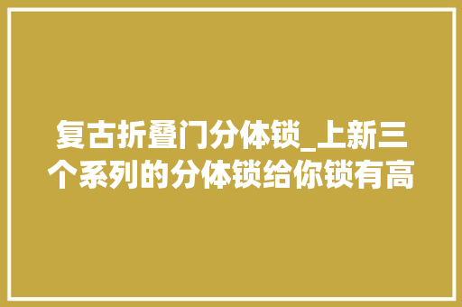 复古折叠门分体锁_上新三个系列的分体锁给你锁有高雅