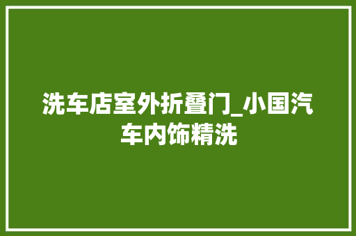 洗车店室外折叠门_小国汽车内饰精洗
