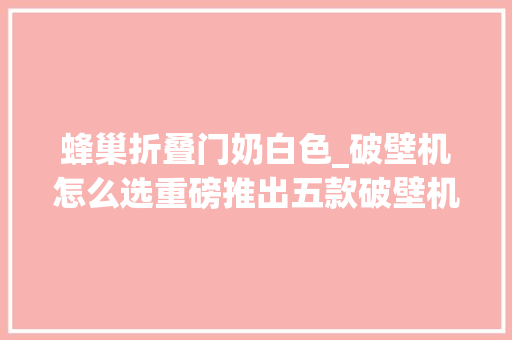 蜂巢折叠门奶白色_破壁机怎么选重磅推出五款破壁机测评产品