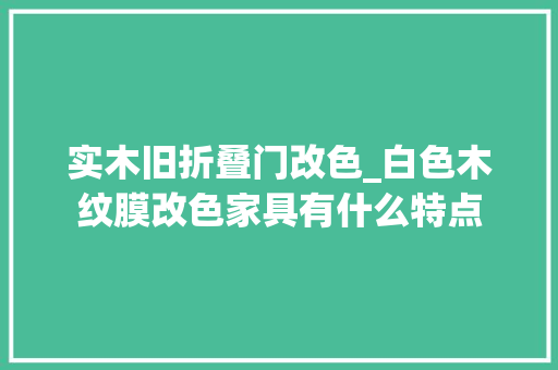 实木旧折叠门改色_白色木纹膜改色家具有什么特点
