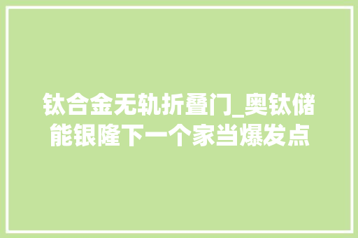 钛合金无轨折叠门_奥钛储能银隆下一个家当爆发点