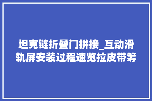 坦克链折叠门拼接_互动滑轨屏安装过程速览拉皮带筹划