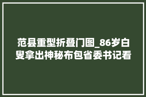 范县重型折叠门图_86岁白叟拿出神秘布包省委书记看了上报中间白叟到底什么身份