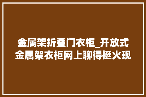 金属架折叠门衣柜_开放式金属架衣柜网上聊得挺火现实没啥人做