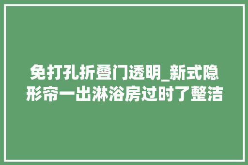 免打孔折叠门透明_新式隐形帘一出淋浴房过时了整洁美观省空间太聪明了