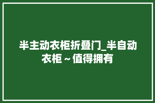 半主动衣柜折叠门_半自动衣柜～值得拥有