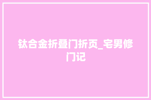 钛合金折叠门折页_宅男修门记