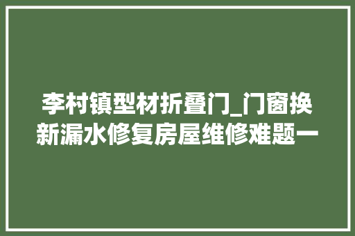 李村镇型材折叠门_门窗换新漏水修复房屋维修难题一站式全解决