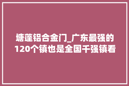 塘蓬铝合金门_广东最强的120个镇也是全国千强镇看看有你家乡吗