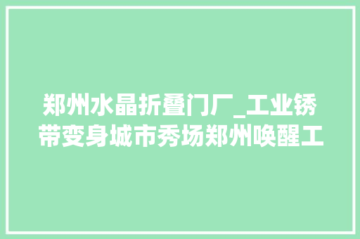 郑州水晶折叠门厂_工业锈带变身城市秀场郑州唤醒工业遗产释放立异活力
