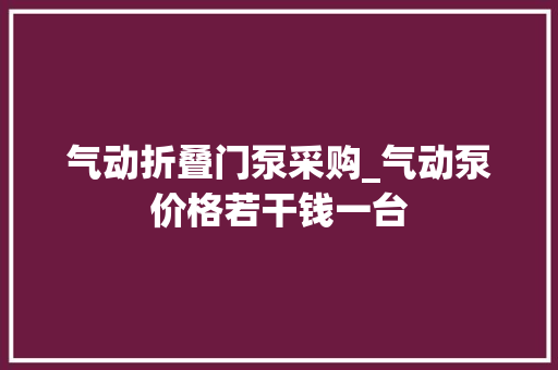 气动折叠门泵采购_气动泵价格若干钱一台