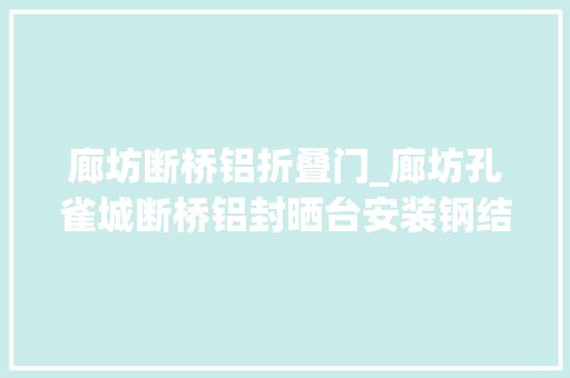 廊坊断桥铝折叠门_廊坊孔雀城断桥铝封晒台安装钢结构阳光房