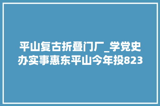平山复古折叠门厂_学党史办实事惠东平山今年投8230万搞妥十件平易近生实事