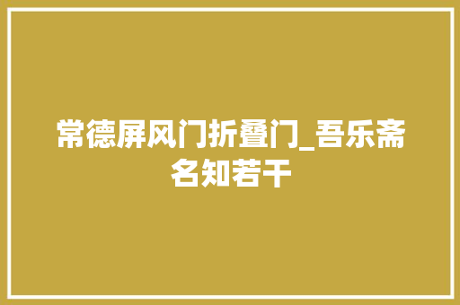 常德屏风门折叠门_吾乐斋名知若干