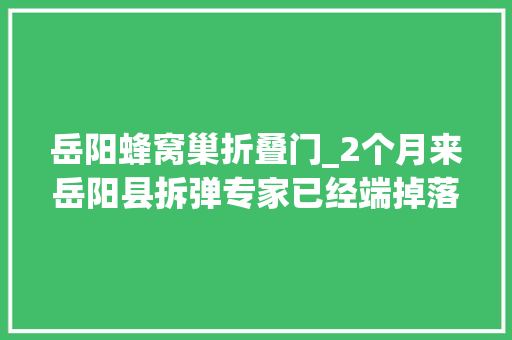 岳阳蜂窝巢折叠门_2个月来岳阳县拆弹专家已经端掉落了50多个马蜂窝