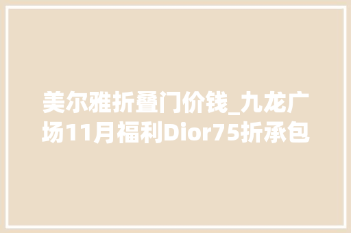 美尔雅折叠门价钱_九龙广场11月福利Dior75折承包你一个冬天的美丽