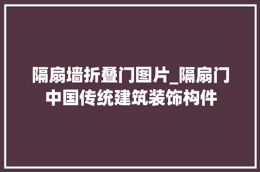 隔扇墙折叠门图片_隔扇门中国传统建筑装饰构件