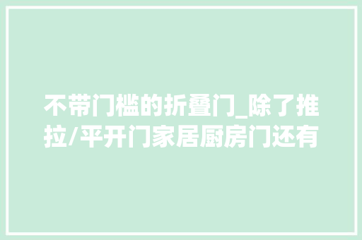 不带门槛的折叠门_除了推拉/平开门家居厨房门还有哪些实用的替代筹划