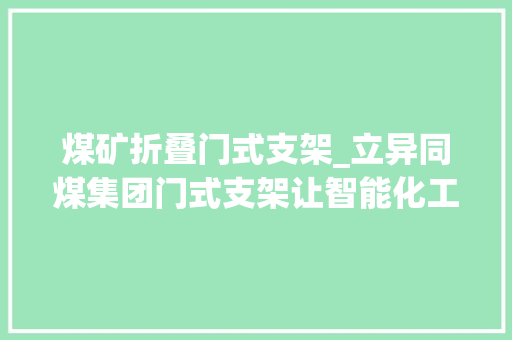 煤矿折叠门式支架_立异同煤集团门式支架让智能化工作面加倍安然高效