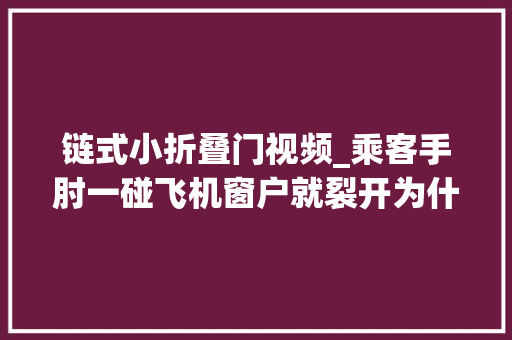 链式小折叠门视频_乘客手肘一碰飞机窗户就裂开为什么透明胶贴贴还能连续飞