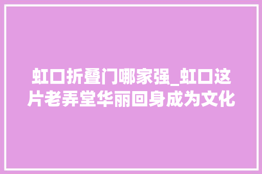 虹口折叠门哪家强_虹口这片老弄堂华丽回身成为文化休闲新地标