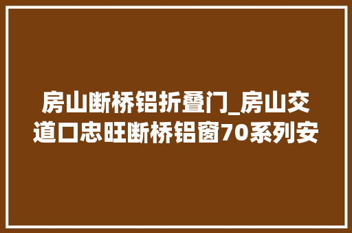房山断桥铝折叠门_房山交道口忠旺断桥铝窗70系列安装