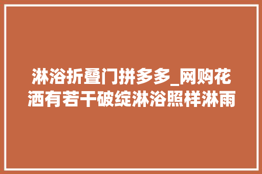淋浴折叠门拼多多_网购花洒有若干破绽淋浴照样淋雨