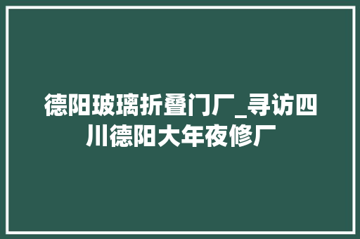 德阳玻璃折叠门厂_寻访四川德阳大年夜修厂