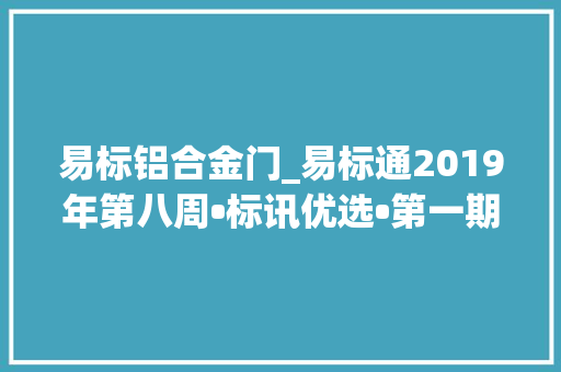 易标铝合金门_易标通2019年第八周•标讯优选•第一期