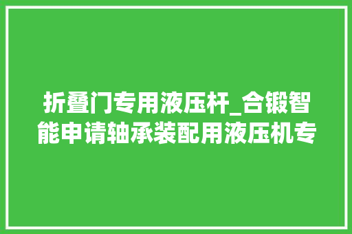 折叠门专用液压杆_合锻智能申请轴承装配用液压机专利提高液压杆的工作效率